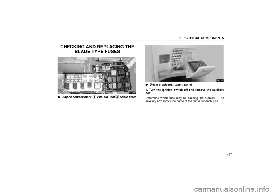 Lexus ES330 2004  Pictorial Index / LEXUS 2004 ES330 OWNERS MANUAL (OM33633U) ELECTRICAL COMPONENTS
427
CHECKING AND REPLACING THE
BLADE TYPE FUSES
Engine compartment  1 Pull-out  tool 2 Spare fuses
Drivers side instrument panel
1. Turn the ignition switch off and remove the