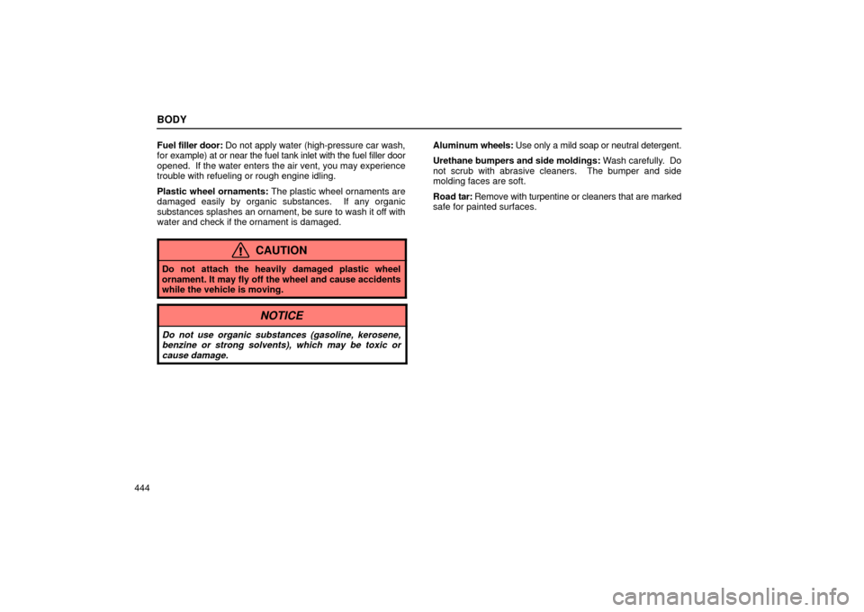 Lexus ES330 2004  Pictorial Index / LEXUS 2004 ES330 OWNERS MANUAL (OM33633U) BODY
444Fuel filler door: Do not apply water (high-pressure car wash,
for example) at or near the fuel tank inlet with the fuel filler door
opened.  If the water enters the air vent, you may experienc