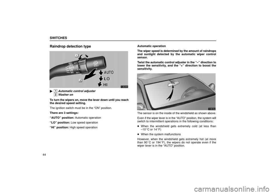 Lexus ES330 2004  Pictorial Index / LEXUS 2004 ES330 OWNERS MANUAL (OM33633U) SWITCHES
44
Raindrop detection type
1Automatic control adjuster
2Washer on
To turn the wipers on, move the lever down until you reach
the desired speed setting.
The ignition switch must be in the ON