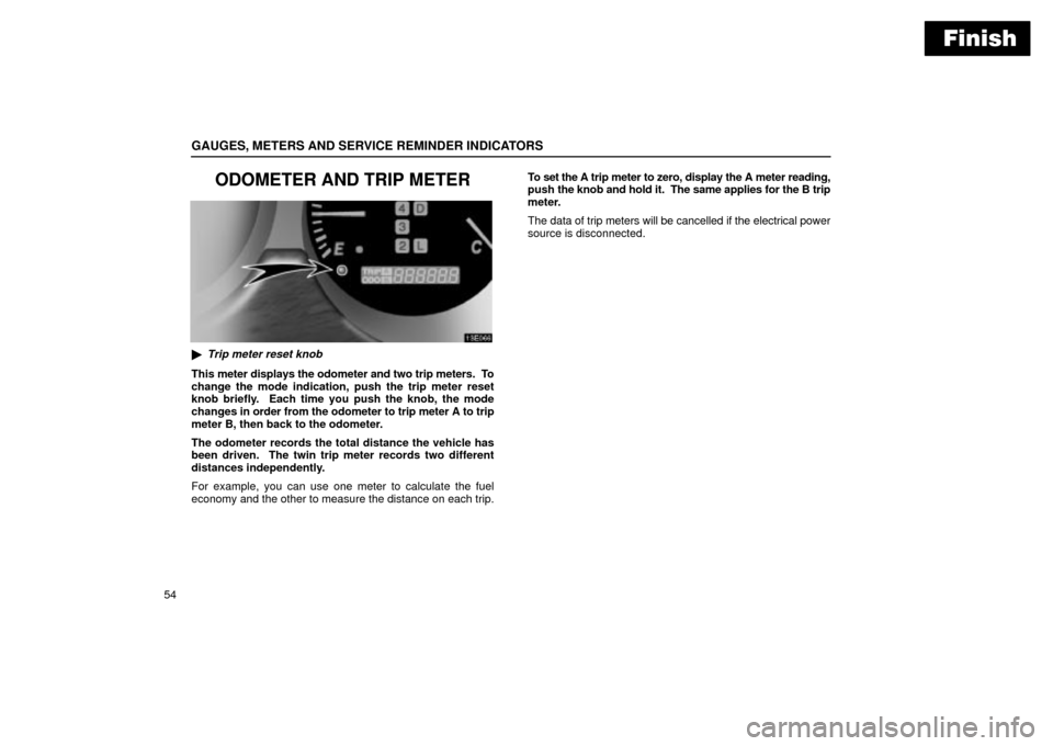 Lexus ES330 2004  Pictorial Index / LEXUS 2004 ES330 OWNERS MANUAL (OM33633U) Finish
GAUGES, METERS AND SERVICE REMINDER INDICATORS
54
ODOMETER AND TRIP METER
Trip meter reset knob
This meter displays the odometer and two trip meters.  To
change the mode indication, push the t