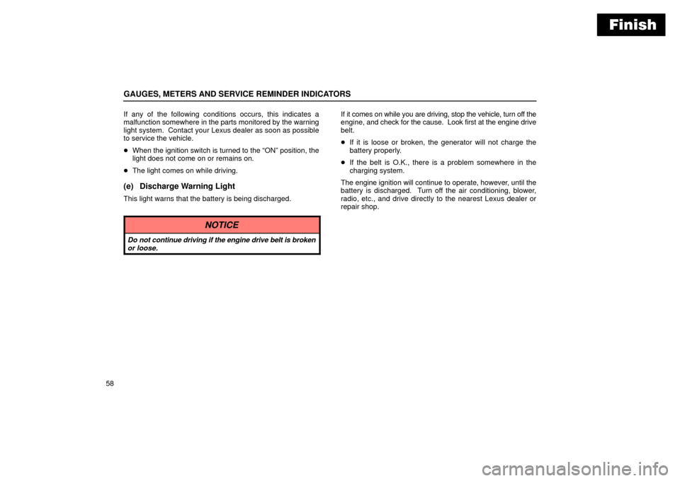 Lexus ES330 2004  Pictorial Index / LEXUS 2004 ES330 OWNERS MANUAL (OM33633U) Finish
GAUGES, METERS AND SERVICE REMINDER INDICATORS
58If any of the following conditions occurs, this indicates a
malfunction somewhere in the parts monitored by the warning
light system.  Contact y