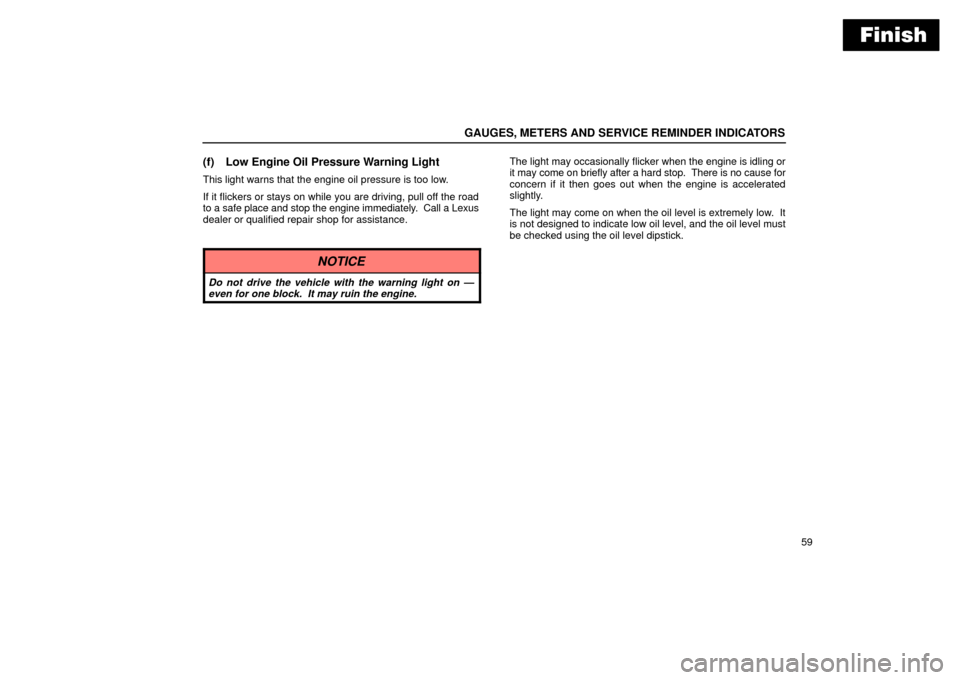 Lexus ES330 2004  Pictorial Index / LEXUS 2004 ES330 OWNERS MANUAL (OM33633U) Finish
GAUGES, METERS AND SERVICE REMINDER INDICATORS
59
(f) Low Engine Oil Pressure Warning Light
This light warns that the engine oil pressure is too low.
If it flickers or stays on while you are dr