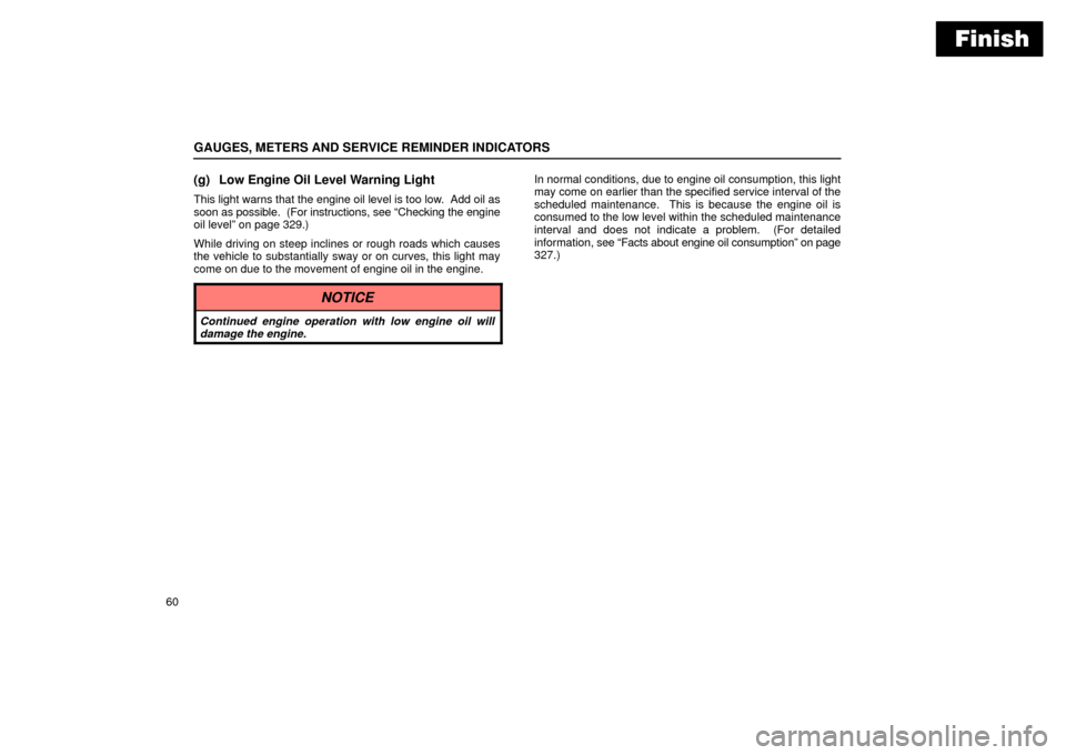 Lexus ES330 2004  Pictorial Index / LEXUS 2004 ES330 OWNERS MANUAL (OM33633U) Finish
GAUGES, METERS AND SERVICE REMINDER INDICATORS
60
(g) Low Engine Oil Level Warning Light
This light warns that the engine oil level is too low.  Add oil as
soon as possible.  (For instructions,