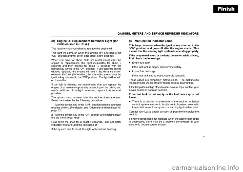 Lexus ES330 2004  Pictorial Index / LEXUS 2004 ES330 OWNERS MANUAL (OM33633U) Finish
GAUGES, METERS AND SERVICE REMINDER INDICATORS
61
(h) Engine Oil Replacement Reminder Light (for
vehicles sold in U.S.A.)
This light reminds you when to replace the engine oil.
This light will 