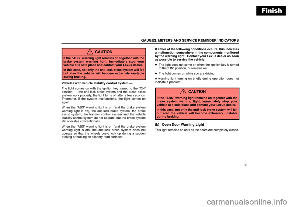 Lexus ES330 2004  Pictorial Index / LEXUS 2004 ES330  (OM33633U) User Guide Finish
GAUGES, METERS AND SERVICE REMINDER INDICATORS
63
CAUTION
If the ABSº warning light remains on together with the
brake system warning light, immediately stop your
vehicle at a safe place and 