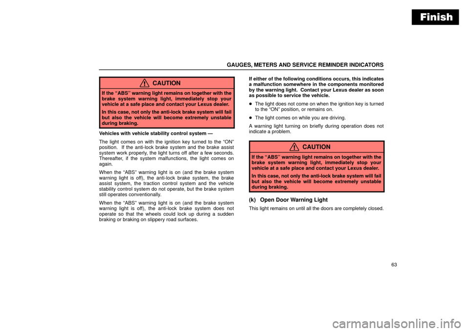 Lexus ES330 2004  Pictorial Index / LEXUS 2004 ES330 OWNERS MANUAL (OM33633U) Finish
GAUGES, METERS AND SERVICE REMINDER INDICATORS
63
CAUTION
If the ABSº warning light remains on together with the
brake system warning light, immediately stop your
vehicle at a safe place and 