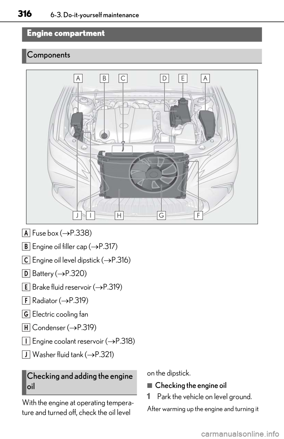 Lexus ES350 2020  Owners Manuals / LEXUS 2020 ES350 THROUGH SEPT. 2019 PROD. OWNERS MANUAL (OM06174U) 3166-3. Do-it-yourself maintenance
Fuse box (P.338)
Engine oil filler cap ( P.317)
Engine oil level dipstick ( P.316)
Battery ( P.320)
Brake fluid reservoir ( P.319)
Radiator ( P.319