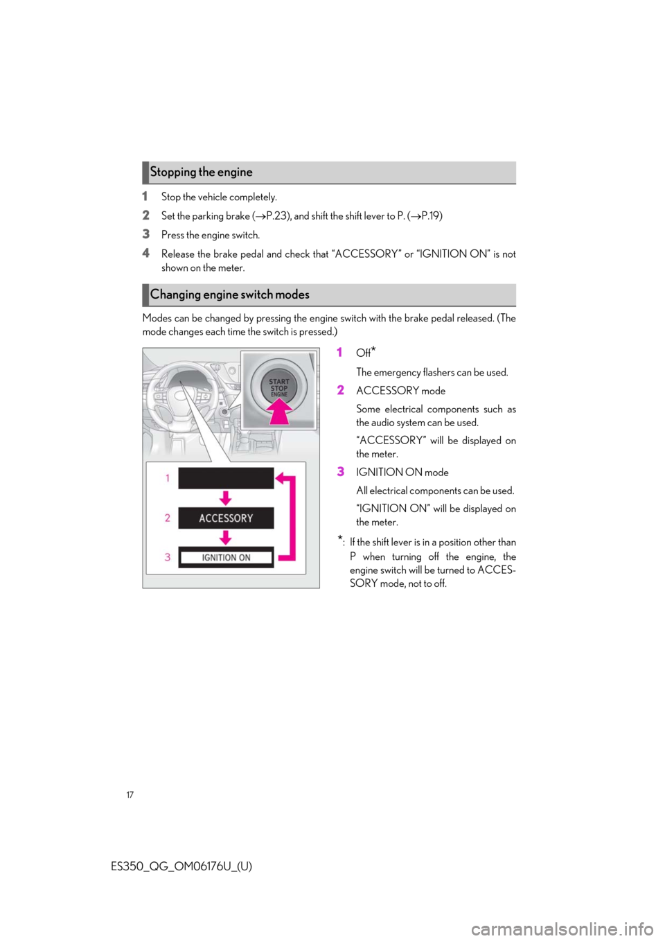 Lexus ES350 2020   / LEXUS 2020 ES350 THROUGH SEPT. 2019 PROD.  QUICK GUIDE (OM06176U) User Guide 17
ES350_QG_OM06176U_(U)
1Stop the vehicle completely.
2Set the parking brake (P.23), and shift the shift lever to P. ( P.19)
3Press the engine switch.
4Release the brake pedal and check that �
