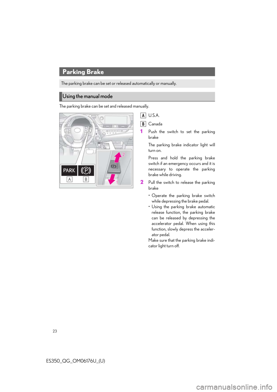 Lexus ES350 2020   / LEXUS 2020 ES350 THROUGH SEPT. 2019 PROD.  QUICK GUIDE (OM06176U) Owners Guide 23
ES350_QG_OM06176U_(U)
The parking brake can be set and released manually.
U.S.A.
Canada
1Push the switch to set the parking
brake
The parking brake indicator light will
turn on.
Press and hold the 