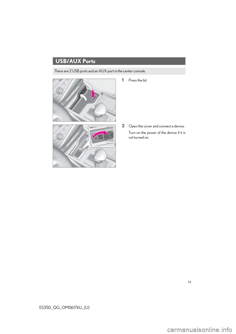 Lexus ES350 2020 / LEXUS 2020 ES350 THROUGH SEPT. 2019 PROD. QUICK GUIDE (OM06176U) Manual PDF 74
ES350_QG_OM06176U_(U)
1Press the lid.
2Open the cover and connect a device.
Turn on the power of the device if it is
not turned on.
USB/AUX Ports
There are 2 USB ports and an AUX port in the center Lexus ES350 2020 / LEXUS 2020 ES350 THROUGH SEPT. 2019 PROD. QUICK GUIDE (OM06176U) Manual PDF 74
ES350_QG_OM06176U_(U)
1Press the lid.
2Open the cover and connect a device.
Turn on the power of the device if it is
not turned on.
USB/AUX Ports
There are 2 USB ports and an AUX port in the center