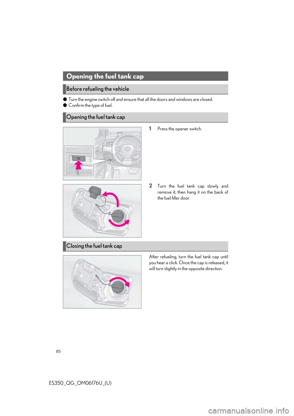 Lexus ES350 2020   / LEXUS 2020 ES350 THROUGH SEPT. 2019 PROD.  QUICK GUIDE (OM06176U) Manual Online 85
ES350_QG_OM06176U_(U)
●Turn the engine switch off and ensure that all the doors and windows are closed.
● Confirm the type of fuel.
1Press the opener switch.
2Turn the fuel tank cap slowly and
