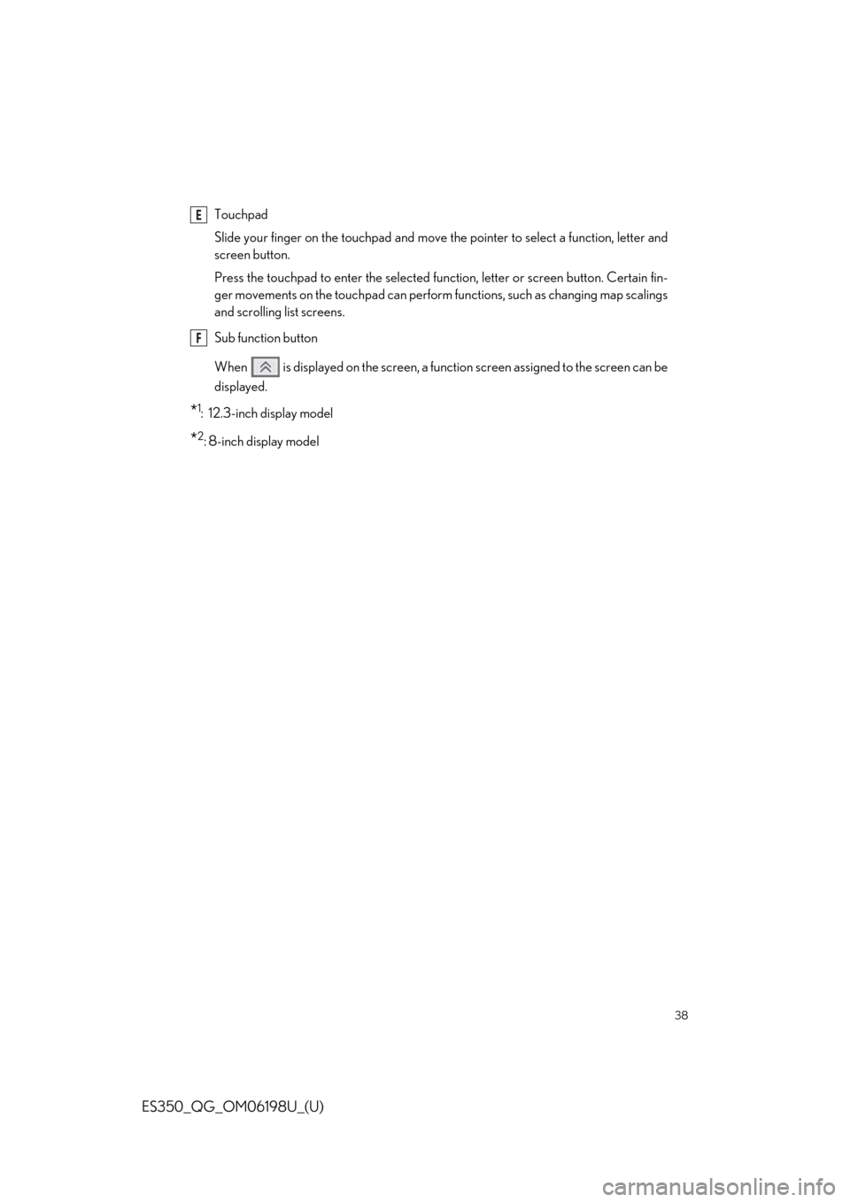 Lexus ES350 2020   / LEXUS 2020 ES350 FROM OCT. 2019 PROD.  QUICK GUIDE (OM06198U) Owners Guide 38
ES350_QG_OM06198U_(U)
Touchpad
Slide your finger on the touchpad and move the pointer to select a function, letter and
screen button.
Press the touchpad to enter the selected function, letter or sc