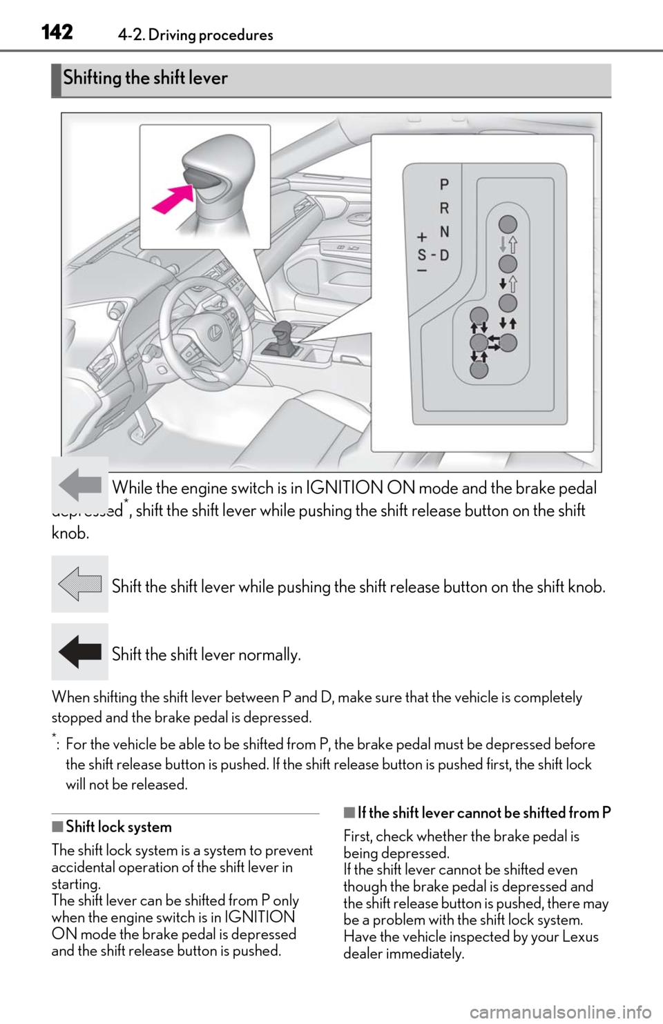 Lexus ES350 2019 Owners Manual / LEXUS 2019 ES350 OWNERS MANUAL (OM06130U) 1424-2. Driving procedures
While the engine switch is in IGNITION ON mode and the brake pedal
depressed*, shift the shift lever while pushing the shift release button on the shift
knob.
Shift the Lexus ES350 2019 Owners Manual / LEXUS 2019 ES350 OWNERS MANUAL (OM06130U) 1424-2. Driving procedures
While the engine switch is in IGNITION ON mode and the brake pedal
depressed*, shift the shift lever while pushing the shift release button on the shift
knob.
Shift the