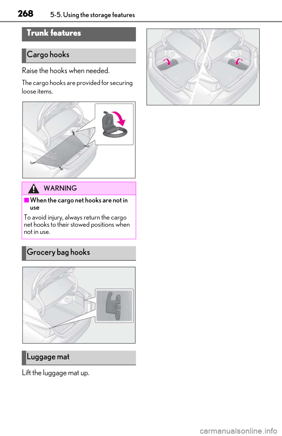 Lexus ES350 2019 Owners Manual / LEXUS 2019 ES350 OWNERS MANUAL (OM06130U) 2685-5. Using the storage features
Raise the hooks when needed.
The cargo hooks are provided for securing
loose items.
Lift the luggage mat up.
Trunk features
Cargo hooks
WARNING
■When the cargo ne Lexus ES350 2019 Owners Manual / LEXUS 2019 ES350 OWNERS MANUAL (OM06130U) 2685-5. Using the storage features
Raise the hooks when needed.
The cargo hooks are provided for securing
loose items.
Lift the luggage mat up.
Trunk features
Cargo hooks
WARNING
■When the cargo ne