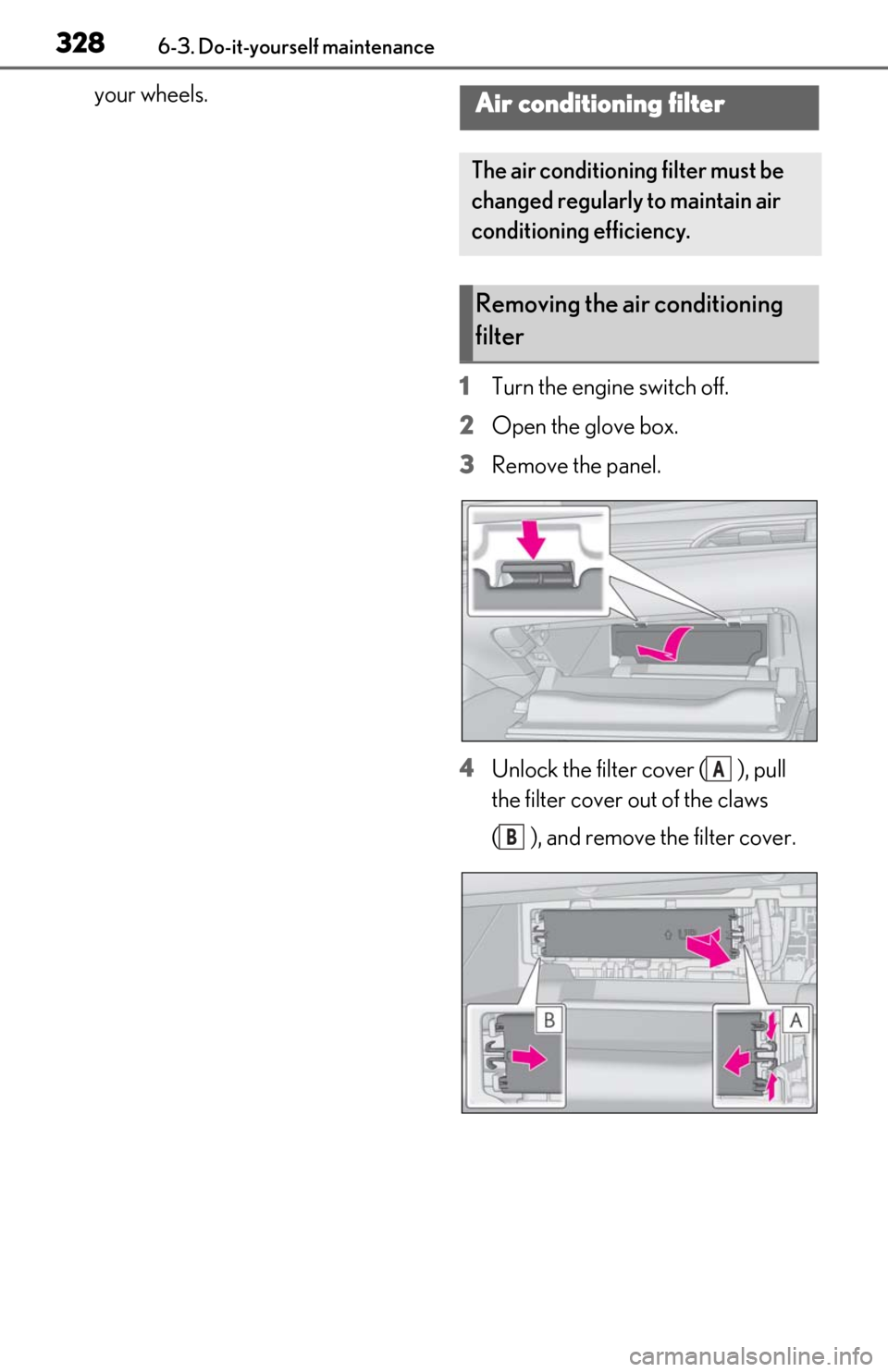 Lexus ES350 2019  Owners Manual / LEXUS 2019 ES350 OWNERS MANUAL (OM06130U) 3286-3. Do-it-yourself maintenance
your wheels.1Turn the engine switch off.
2 Open the glove box.
3 Remove the panel.
4 Unlock the filter cover ( ), pull 
the filter cover out of the claws 
( ), and r