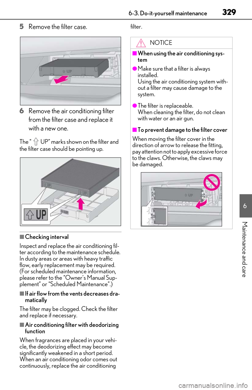Lexus ES350 2019  Owners Manual / LEXUS 2019 ES350 OWNERS MANUAL (OM06130U) 3296-3. Do-it-yourself maintenance
6
Maintenance and care
5Remove the filter case.
6 Remove the air conditioning filter 
from the filter case and replace it 
with a new one.
The “ UP” marks shown 
