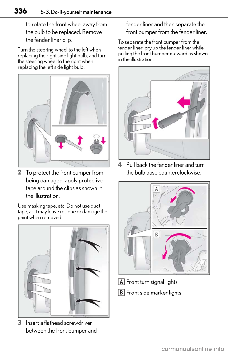 Lexus ES350 2019  Owners Manual / LEXUS 2019 ES350 OWNERS MANUAL (OM06130U) 3366-3. Do-it-yourself maintenance
to rotate the front wheel away from 
the bulb to be replaced. Remove 
the fender liner clip.
Turn the steering wheel to the left when 
replacing the right side light