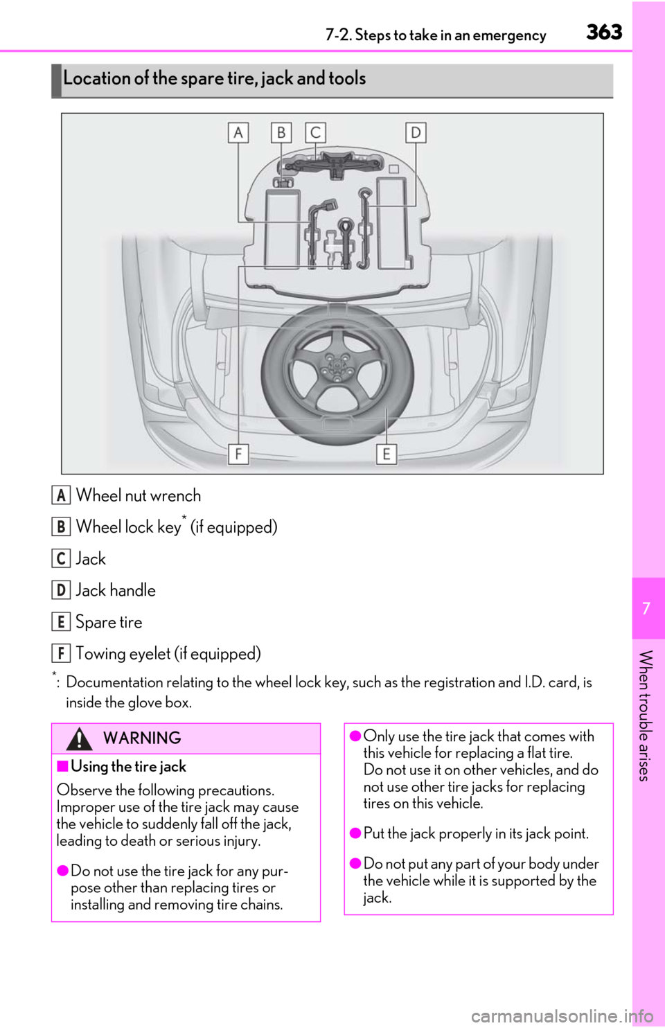 Lexus ES350 2019  Owners Manual / LEXUS 2019 ES350 OWNERS MANUAL (OM06130U) 3637-2. Steps to take in an emergency
7
When trouble arises
Wheel nut wrench
Wheel lock key
* (if equipped)
Jack
Jack handle
Spare tire
Towing eyelet (if equipped)
*: Documentation relating to the whe