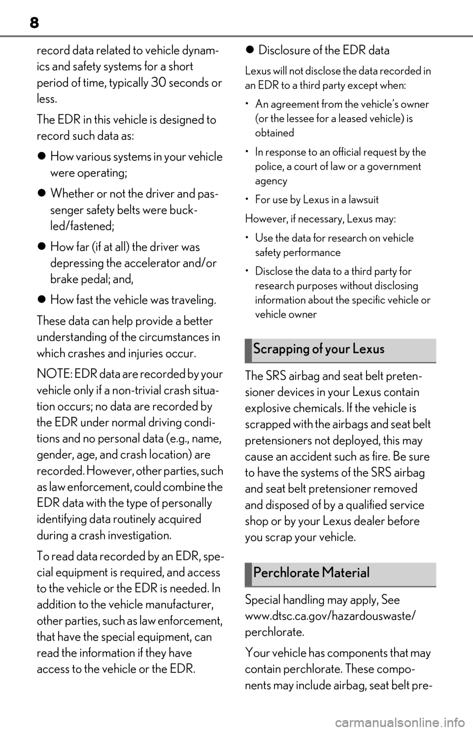 Lexus ES350 2019  Owners Manual / LEXUS 2019 ES350 OWNERS MANUAL (OM06130U) 8
record data related to vehicle dynam-
ics and safety systems for a short 
period of time, typically 30 seconds or 
less.
The EDR in this vehicle is designed to 
record such data as:
How various s