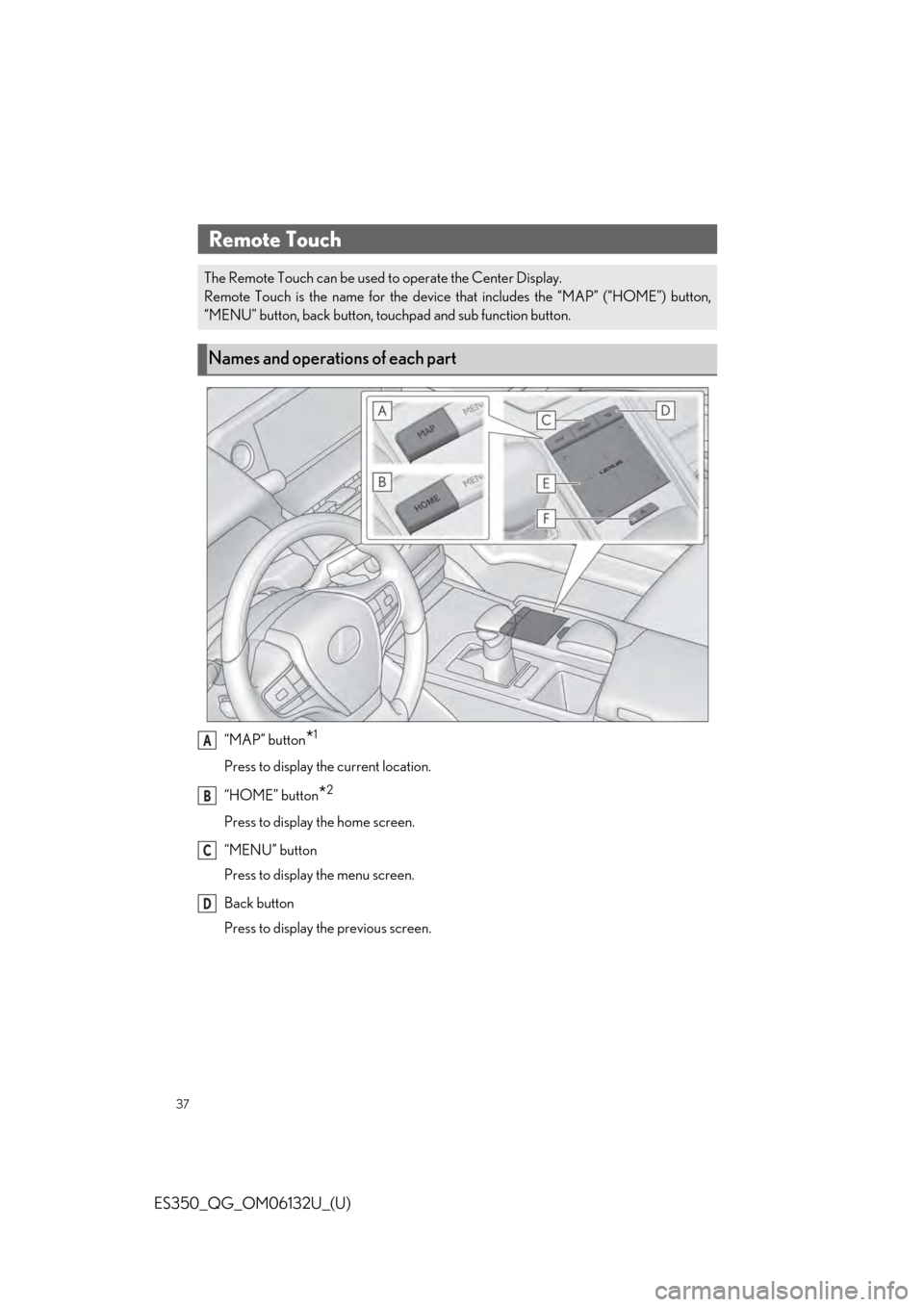 Lexus ES350 2019  Owners Mannual / LEXUS 2019 ES350 OWNERS MANUAL QUICK GUIDE (OM06132U) 37
ES350_QG_OM06132U_(U)
“MAP” button*1
Press to display the current location.
“HOME” button
*2
Press to display the home screen.
“MENU” button
Press to display the menu screen.
Back butto