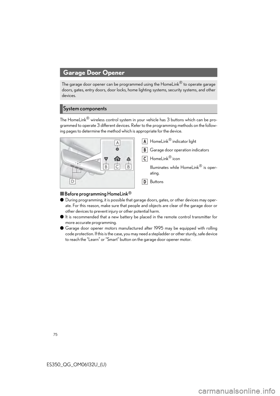 Lexus ES350 2019 Owners Mannual / LEXUS 2019 ES350 QUICK GUIDE (OM06132U) Manual PDF 75
ES350_QG_OM06132U_(U)
The HomeLink® wireless control system in your vehicle has 3 buttons which can be pro-
grammed to operate 3 different devices. Refe r to the programming methods on the follow- Lexus ES350 2019 Owners Mannual / LEXUS 2019 ES350 QUICK GUIDE (OM06132U) Manual PDF 75
ES350_QG_OM06132U_(U)
The HomeLink® wireless control system in your vehicle has 3 buttons which can be pro-
grammed to operate 3 different devices. Refe r to the programming methods on the follow-