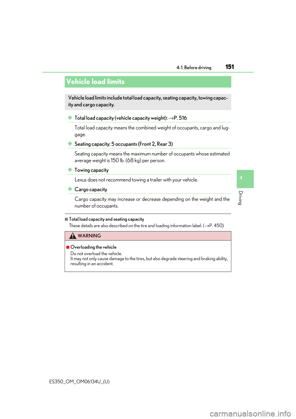 Lexus ES350 2018  Owners Manuals / LEXUS 2018 ES350 OWNERS MANUAL (OM06134U) 151
ES350_OM_OM06134U_(U)4-1. Before driving
4
Driving
Vehicle load limits
◆Total load capacity (vehicle capacity weight): 
→P. 516
Total load capacity means the combined  weight of occupants, car