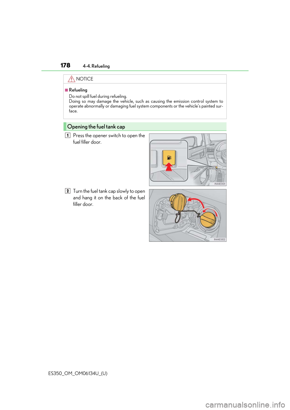 Lexus ES350 2018  Owners Manuals / LEXUS 2018 ES350 OWNERS MANUAL (OM06134U) 178
ES350_OM_OM06134U_(U)4-4. Refueling
Press the opener switch to open the
fuel filler door.
Turn the fuel tank cap slowly to open
and hang it on the back of the fuel
filler door.
NOTICE
■Refueling