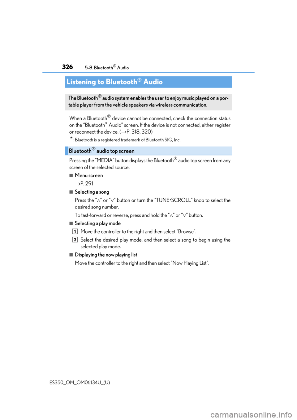 Lexus ES350 2018 Owners Manuals / LEXUS 2018 ES350 OWNERS MANUAL (OM06134U) 326
ES350_OM_OM06134U_(U)5-8. Bluetooth
® Audio
Listening to Bluetooth® Audio
When a Bluetooth® device cannot be connected, check the connection status
on the “Bluetooth
* Audio” screen. If the Lexus ES350 2018 Owners Manuals / LEXUS 2018 ES350 OWNERS MANUAL (OM06134U) 326
ES350_OM_OM06134U_(U)5-8. Bluetooth
® Audio
Listening to Bluetooth® Audio
When a Bluetooth® device cannot be connected, check the connection status
on the “Bluetooth
* Audio” screen. If the