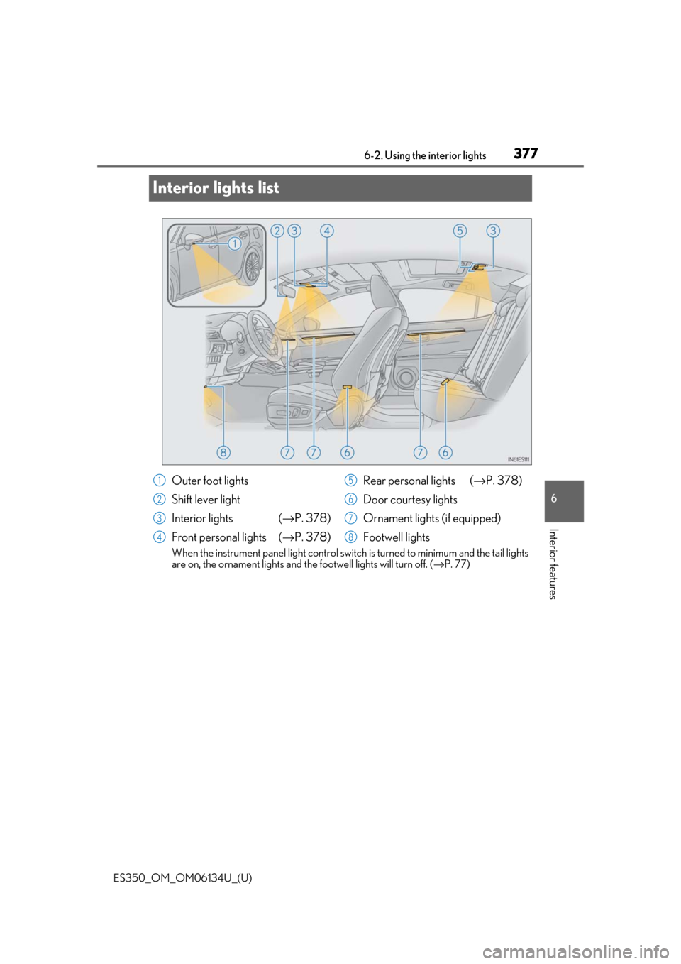 Lexus ES350 2018 Owners Manuals / LEXUS 2018 ES350 OWNERS MANUAL (OM06134U) 377
ES350_OM_OM06134U_(U)6-2. Using the interior lights
6
Interior features
Interior lights list
When the instrument panel light control switch
is turned to minimum and the tail lights
are on, the or Lexus ES350 2018 Owners Manuals / LEXUS 2018 ES350 OWNERS MANUAL (OM06134U) 377
ES350_OM_OM06134U_(U)6-2. Using the interior lights
6
Interior features
Interior lights list
When the instrument panel light control switch
is turned to minimum and the tail lights
are on, the or