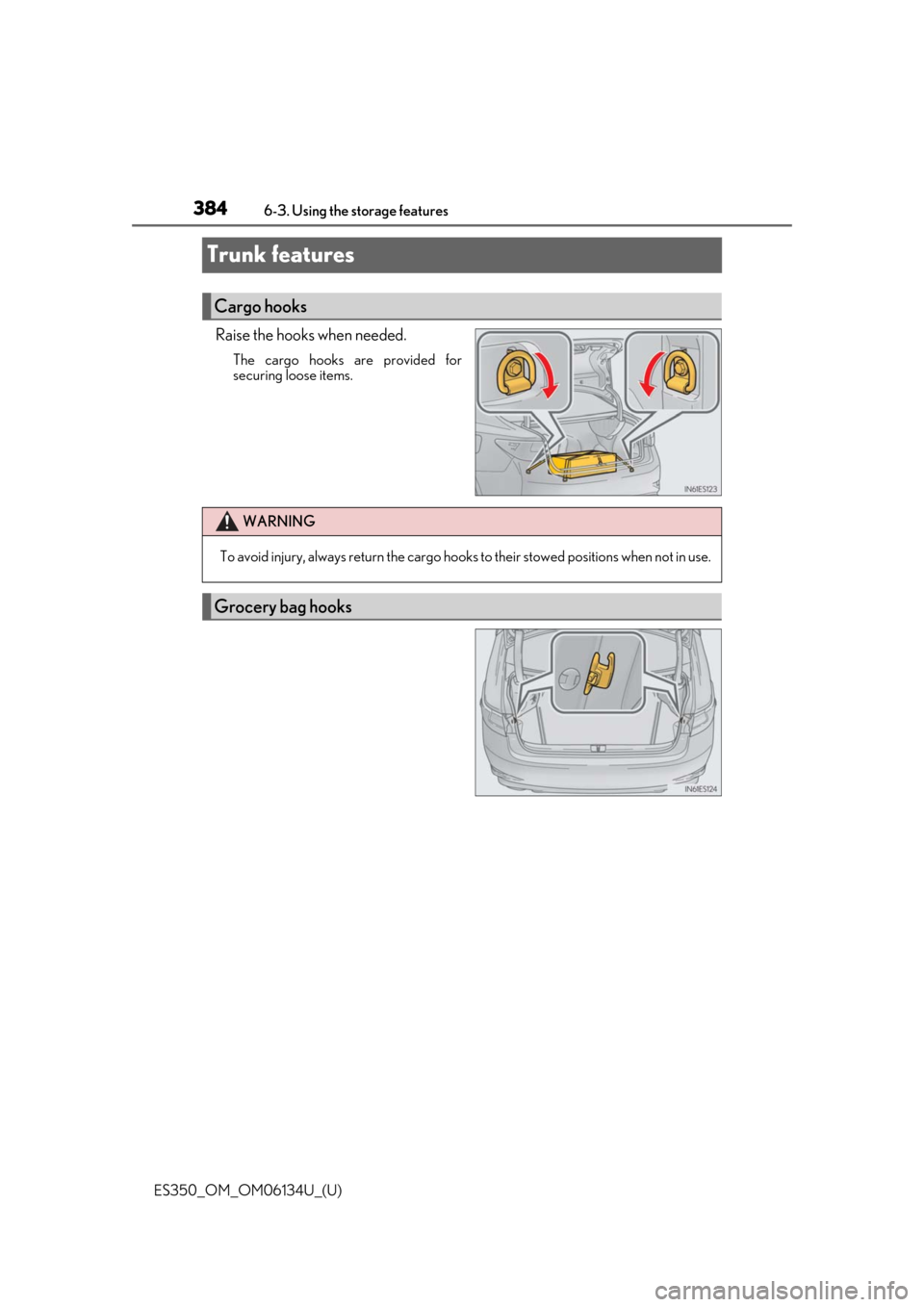 Lexus ES350 2018  Owners Manuals / LEXUS 2018 ES350 OWNERS MANUAL (OM06134U) 384
ES350_OM_OM06134U_(U)6-3. Using the storage features
Trunk features
Raise the hooks when needed.
The cargo hooks are provided for
securing loose items.
Cargo hooks
WARNING
To avoid injury, always 