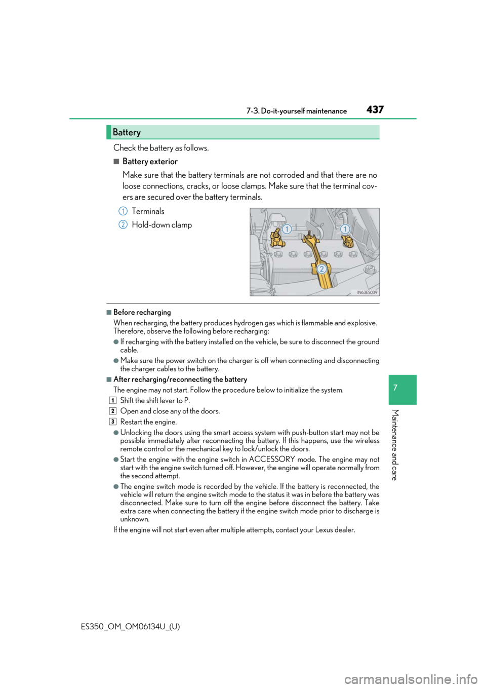 Lexus ES350 2018  Owners Manuals / LEXUS 2018 ES350 OWNERS MANUAL (OM06134U) ES350_OM_OM06134U_(U)
4377-3. Do-it-yourself maintenance
7
Maintenance and care
Check the battery as follows.
■Battery exterior
Make sure that the battery terminals are not corroded and that there a