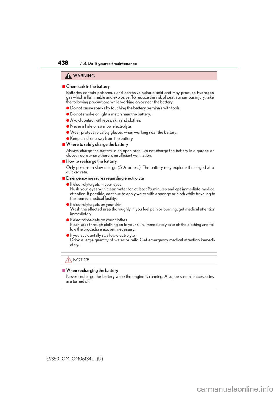 Lexus ES350 2018  Owners Manuals / LEXUS 2018 ES350 OWNERS MANUAL (OM06134U) 438
ES350_OM_OM06134U_(U)7-3. Do-it-yourself maintenance
WARNING
■Chemicals in the battery
Batteries contain poisonous and corrosive 
sulfuric acid and may produce hydrogen
gas which is flammable an