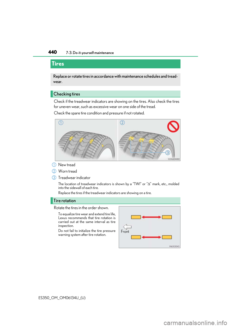 Lexus ES350 2018 Owners Manuals / LEXUS 2018 ES350 OWNERS MANUAL (OM06134U) 440
ES350_OM_OM06134U_(U)7-3. Do-it-yourself maintenance
Tires
Check if the treadwear indicators are showing on the tires. Also check the tires
for uneven wear, such as excessive wear on one side of t Lexus ES350 2018 Owners Manuals / LEXUS 2018 ES350 OWNERS MANUAL (OM06134U) 440
ES350_OM_OM06134U_(U)7-3. Do-it-yourself maintenance
Tires
Check if the treadwear indicators are showing on the tires. Also check the tires
for uneven wear, such as excessive wear on one side of t