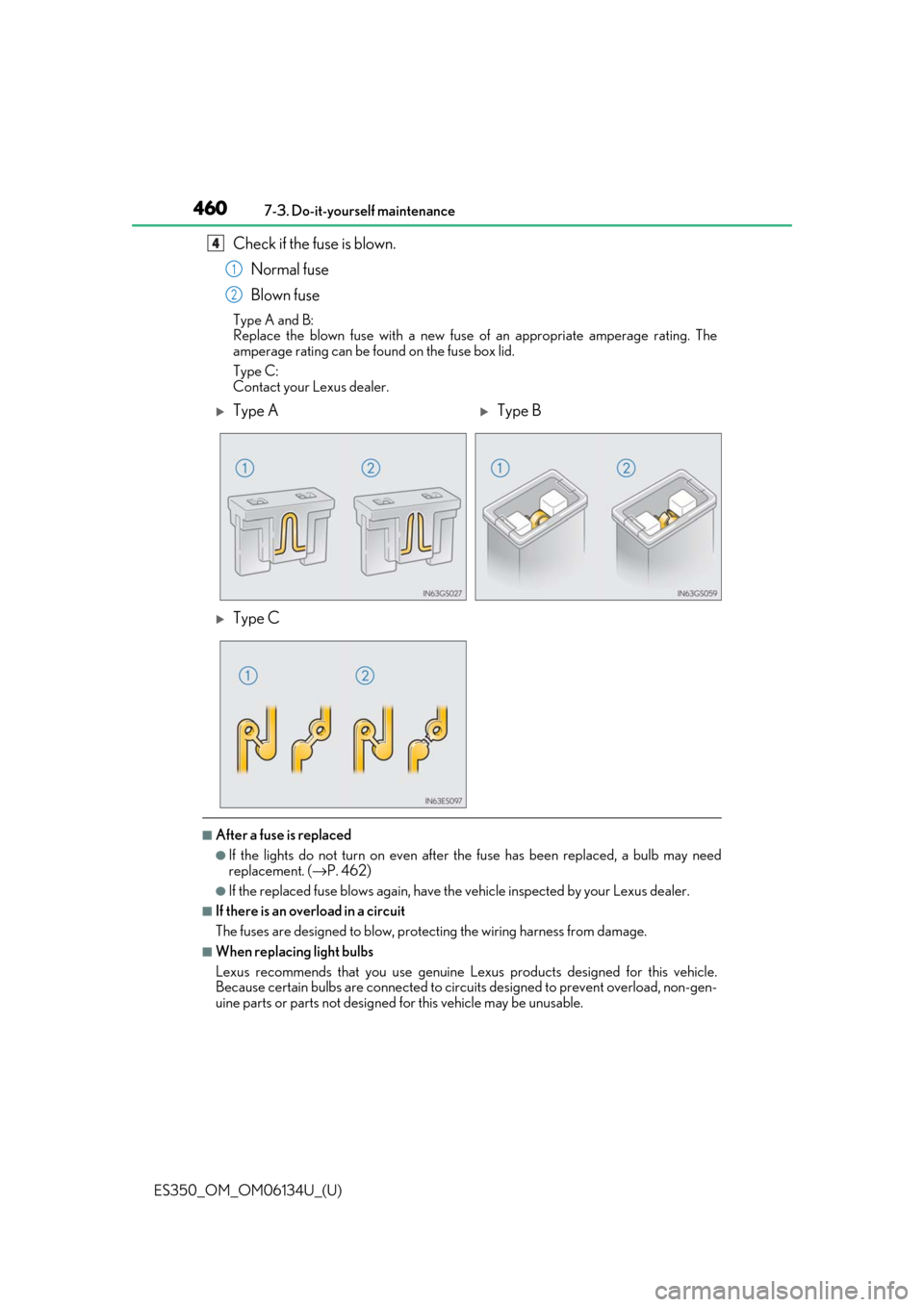 Lexus ES350 2018 Owners Manuals / LEXUS 2018 ES350 OWNERS MANUAL (OM06134U) 460
ES350_OM_OM06134U_(U)7-3. Do-it-yourself maintenance
Check if the fuse is blown.
Normal fuse
Blown fuse
Type A and B:
Replace the blown fuse with a new fuse of an appropriate amperage rating. The
Lexus ES350 2018 Owners Manuals / LEXUS 2018 ES350 OWNERS MANUAL (OM06134U) 460
ES350_OM_OM06134U_(U)7-3. Do-it-yourself maintenance
Check if the fuse is blown.
Normal fuse
Blown fuse
Type A and B:
Replace the blown fuse with a new fuse of an appropriate amperage rating. The