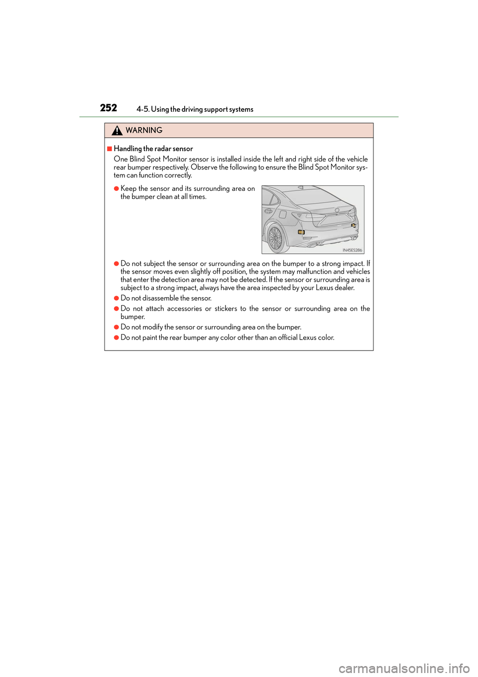 Lexus ES350 2017  s Owners Guide 252
ES350_OM_OM33C68U_(U)4-5. Using the driving support systems
WA R N I N G
■Handling the radar sensor
One Blind Spot Monitor sensor is installed in
side the left and right side of the vehicle
rear