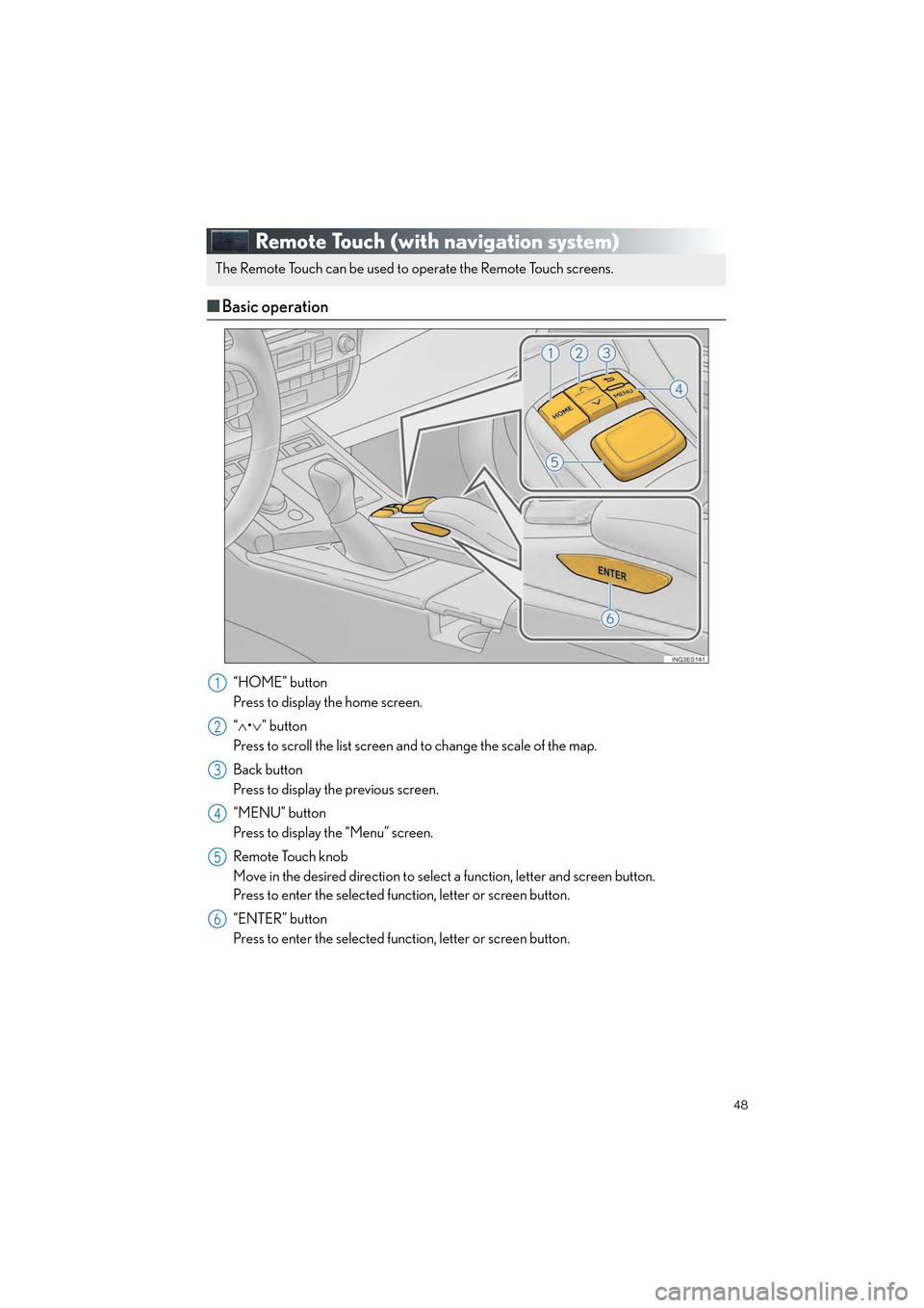 Lexus ES350 2017 Quick Guide 48
ES350_QG_OM33C84U_(U)
Remote Touch (with navigation system)
■Basic operation
“HOME” button
Press to display the home screen.
“∧ •∨ ” button
Press to scroll the list screen and to ch Lexus ES350 2017 Quick Guide 48
ES350_QG_OM33C84U_(U)
Remote Touch (with navigation system)
■Basic operation
“HOME” button
Press to display the home screen.
“∧ •∨ ” button
Press to scroll the list screen and to ch