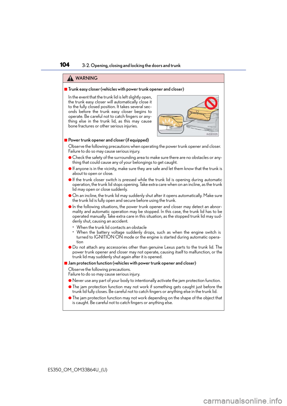 Lexus ES350 2016  Owners Manuals /  LEXUS 2016 ES350 OWNERS MANUAL (OM33B64U) 104
ES350_OM_OM33B64U_(U)3-2. Opening, closing and 
locking the doors and trunk
WA R N I N G
■Trunk easy closer (vehicles with power trunk opener and closer)
■Power trunk opener and closer (if equ