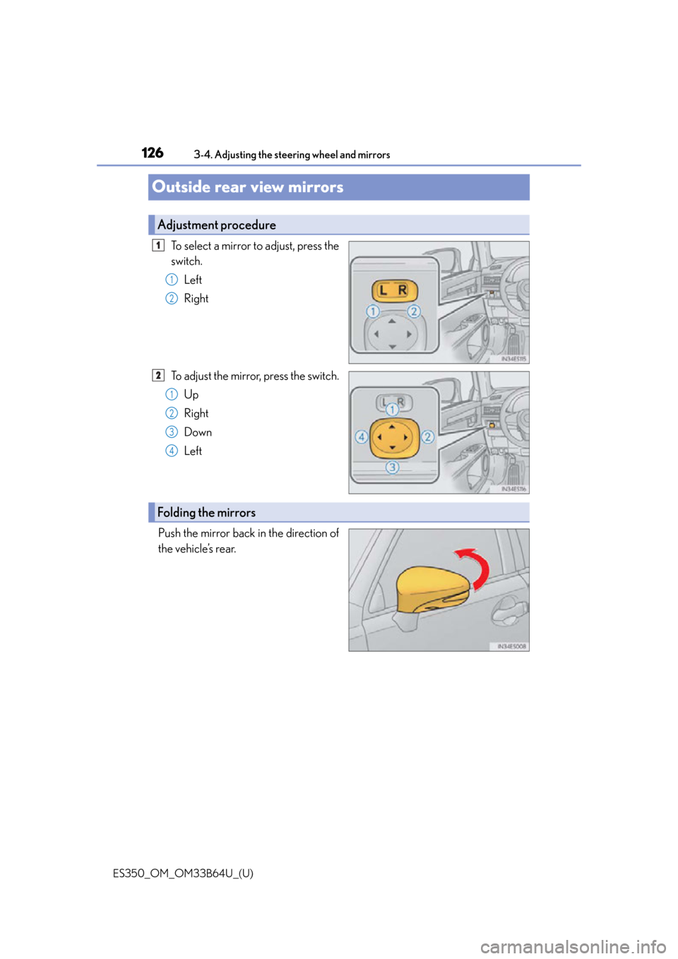Lexus ES350 2016  Owners Manuals /  LEXUS 2016 ES350 OWNERS MANUAL (OM33B64U) 1263-4. Adjusting the steering wheel and mirrors
ES350_OM_OM33B64U_(U)
Outside rear view mirrors
To select a mirror to adjust, press the
switch. Left
Right
To adjust the mirror, press the switch. Up
R