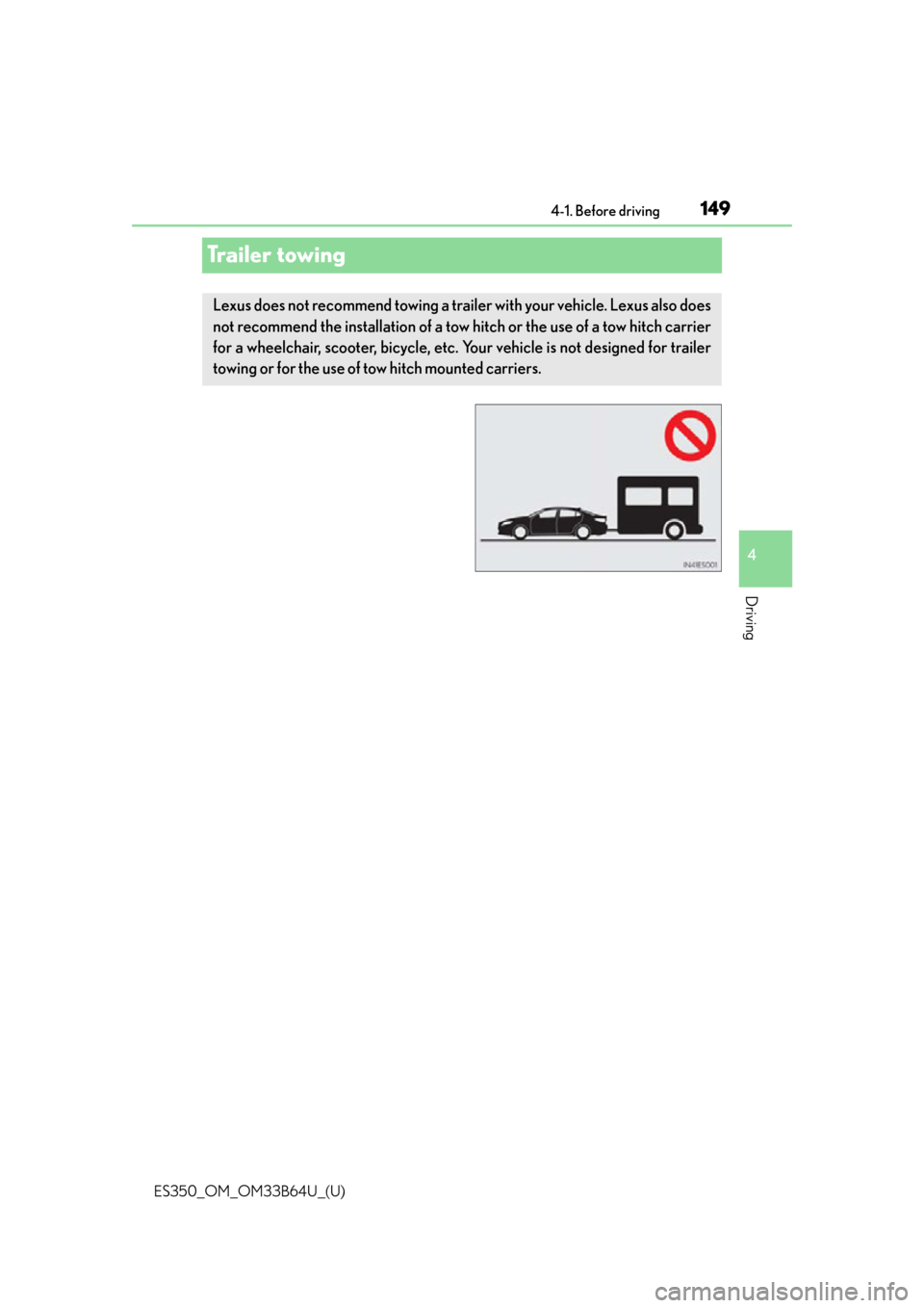 Lexus ES350 2016  Owners Manuals /  LEXUS 2016 ES350 OWNERS MANUAL (OM33B64U) 149
ES350_OM_OM33B64U_(U)4-1. Before driving
4
Driving
Trailer towing
Lexus does not recommend towing a trailer with your vehicle. Lexus also does
not recommend the installation of a tow hitch or the 