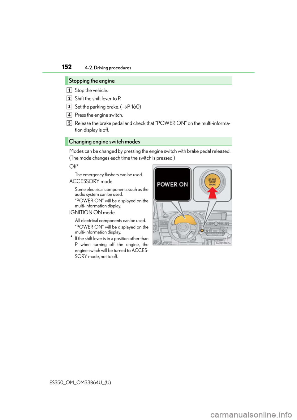 Lexus ES350 2016  Owners Manuals /  LEXUS 2016 ES350 OWNERS MANUAL (OM33B64U) 152
ES350_OM_OM33B64U_(U)4-2. Driving procedures
Stop the vehicle.
Shift the shift lever to P.
Set the parking brake. (
P.  1 6 0 )
Press the engine switch.
Release the brake pedal and check that �