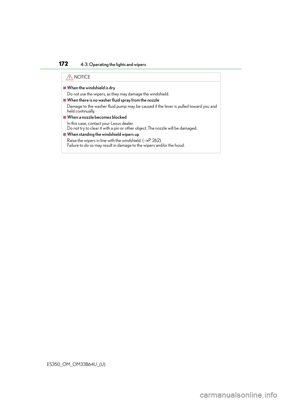 Lexus ES350 2016  Owners Manuals /  LEXUS 2016 ES350 OWNERS MANUAL (OM33B64U) 172
ES350_OM_OM33B64U_(U)4-3. Operating the lights and wipers
NOTICE
■When the windshield is dry
Do not use the wipers, as they may damage the windshield.
■When there is no washer fluid spray from
