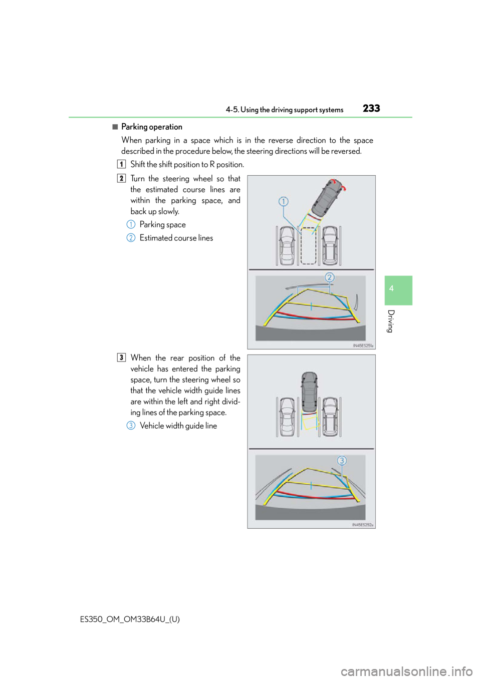 Lexus ES350 2016  Owners Manuals /  LEXUS 2016 ES350 OWNERS MANUAL (OM33B64U) ES350_OM_OM33B64U_(U)
2334-5. Using the driving support systems
4
Driving
■Pa r k i n g  o p e ra t i o n
When parking in a space which is in the reverse direction to the space
described in the proc