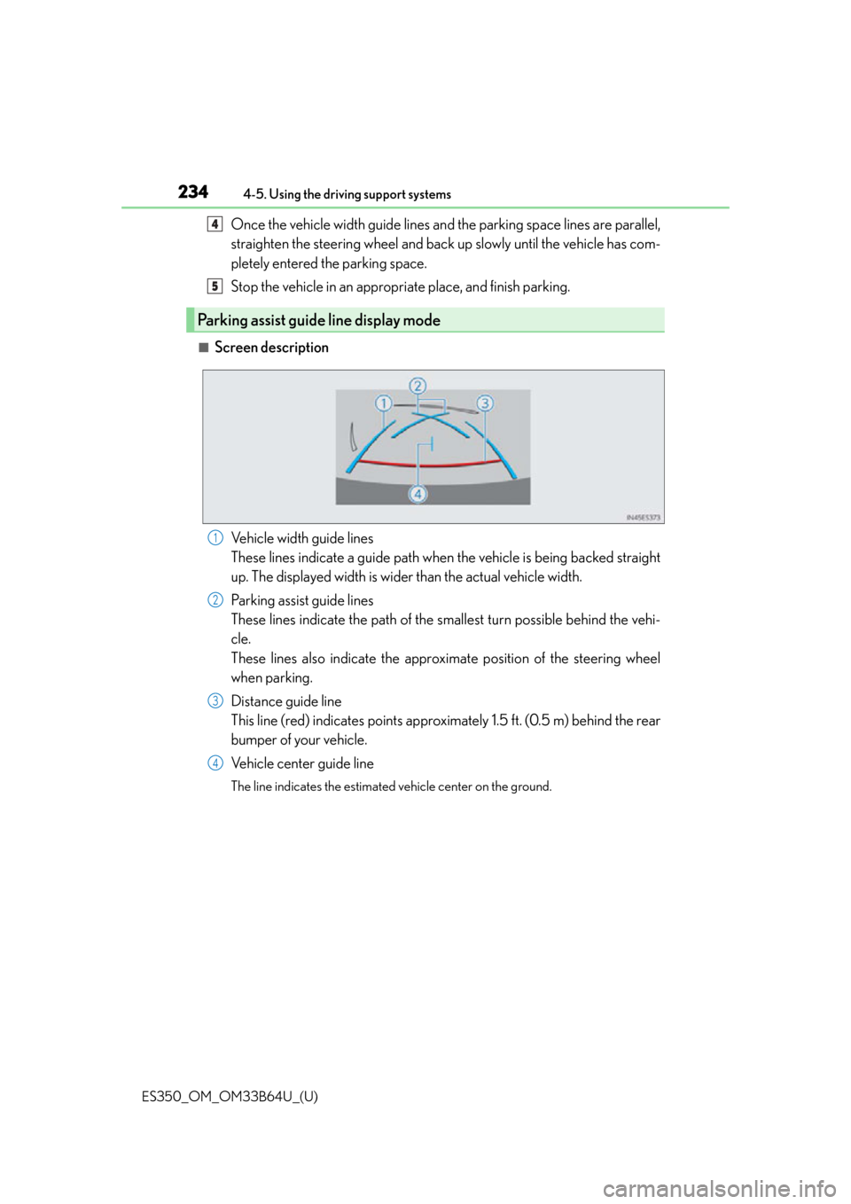 Lexus ES350 2016  Owners Manuals /  LEXUS 2016 ES350 OWNERS MANUAL (OM33B64U) 234
ES350_OM_OM33B64U_(U)4-5. Using the driving support systems
Once the vehicle width guide lines and the parking space lines are parallel,
straighten the steering wheel and back up slowly until the 