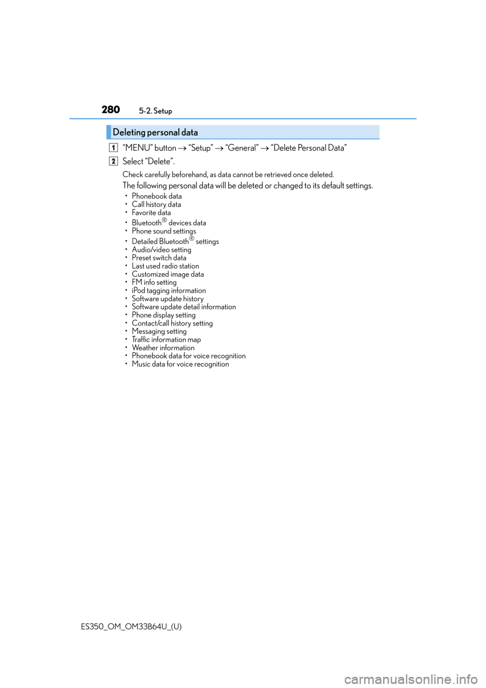 Lexus ES350 2016  Owners Manuals /  LEXUS 2016 ES350 OWNERS MANUAL (OM33B64U) 2805-2. Setup
ES350_OM_OM33B64U_(U)
“MENU” button   “Setup”   “General”  “Delete Personal Data”
Select “Delete”.
Check carefully beforehand, as data  cannot be retrieved o