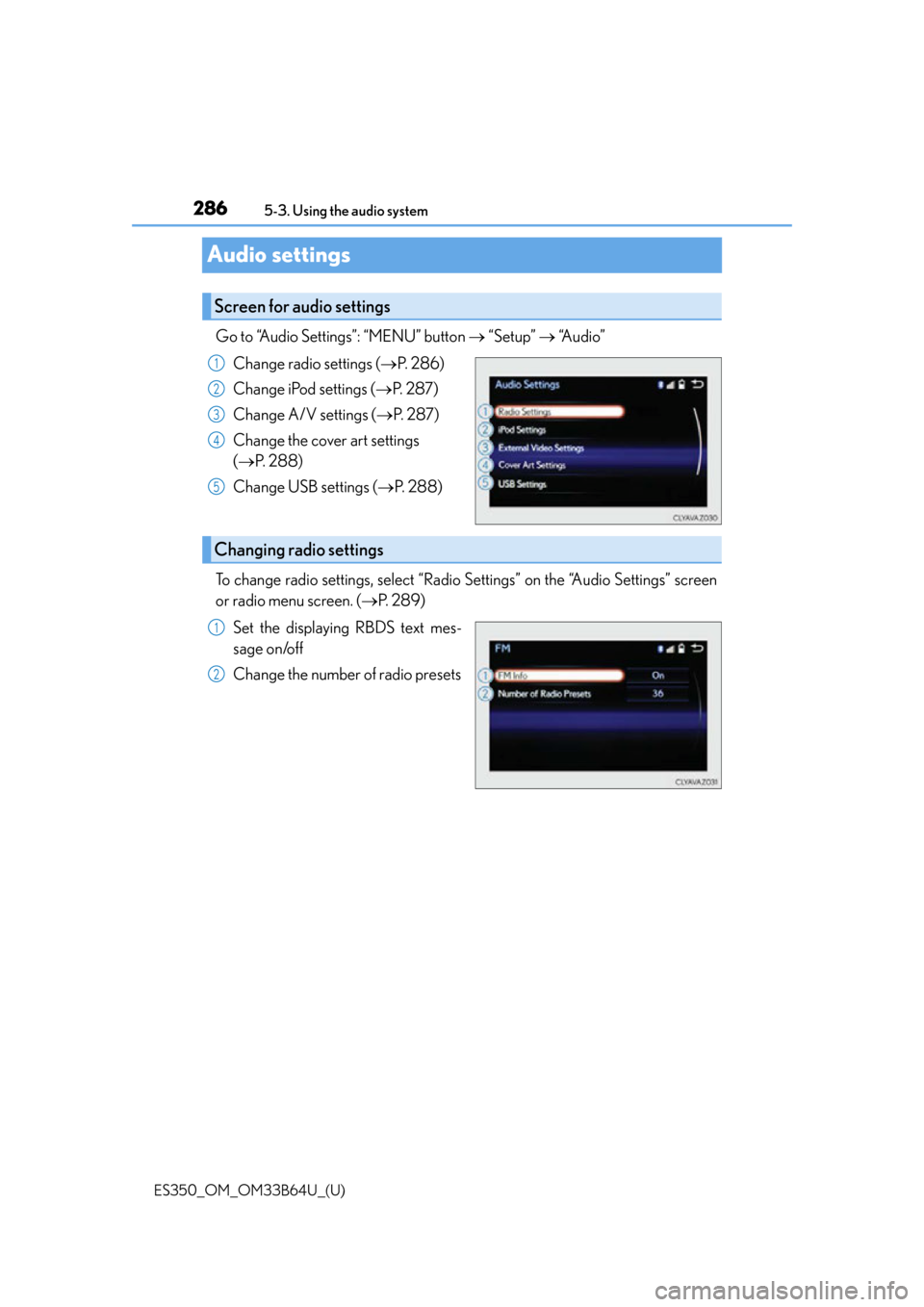 Lexus ES350 2016 Owners Manuals / LEXUS 2016 ES350 OWNERS MANUAL (OM33B64U) 286
ES350_OM_OM33B64U_(U)5-3. Using the audio system
Audio settings
Go to “Audio Settings”: “MENU” button
“Setup” “Audio”
Change radio settings ( P. 2 8 6 )
Change iPod s Lexus ES350 2016 Owners Manuals / LEXUS 2016 ES350 OWNERS MANUAL (OM33B64U) 286
ES350_OM_OM33B64U_(U)5-3. Using the audio system
Audio settings
Go to “Audio Settings”: “MENU” button
“Setup” “Audio”
Change radio settings ( P. 2 8 6 )
Change iPod s