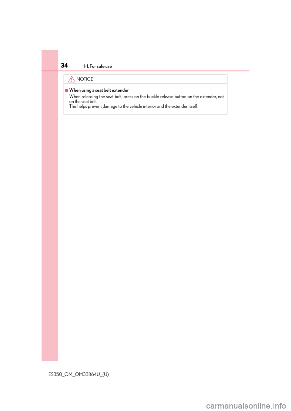Lexus ES350 2016  Owners Manuals /  LEXUS 2016 ES350  (OM33B64U) Owners Guide 341-1. For safe use
ES350_OM_OM33B64U_(U)
NOTICE
■When using a seat belt extender
When releasing the seat belt, press on the buckle release button on the extender, not
on the seat belt.
This helps p