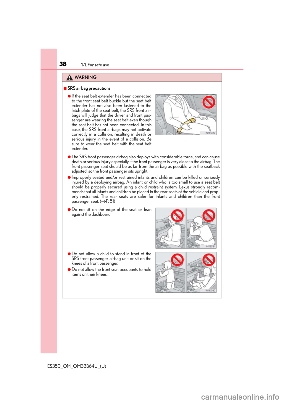 Lexus ES350 2016  Owners Manuals /  LEXUS 2016 ES350 OWNERS MANUAL (OM33B64U) 381-1. For safe use
ES350_OM_OM33B64U_(U)
WA R N I N G
■SRS airbag precautions
●The SRS front passenger airbag also deploys with considerable force, and can cause
death or serious injury especiall