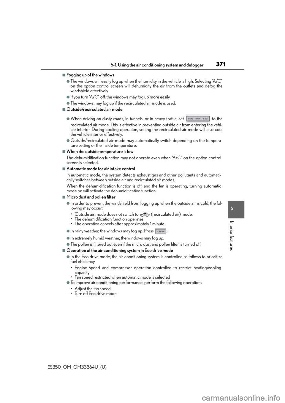 Lexus ES350 2016  Owners Manuals /  LEXUS 2016 ES350 OWNERS MANUAL (OM33B64U) ES350_OM_OM33B64U_(U)
3716-1. Using the air conditioning system and defogger
6
Interior features
■Fogging up of the windows
●The windows will easily fog up when the humi dity in the vehicle is hig