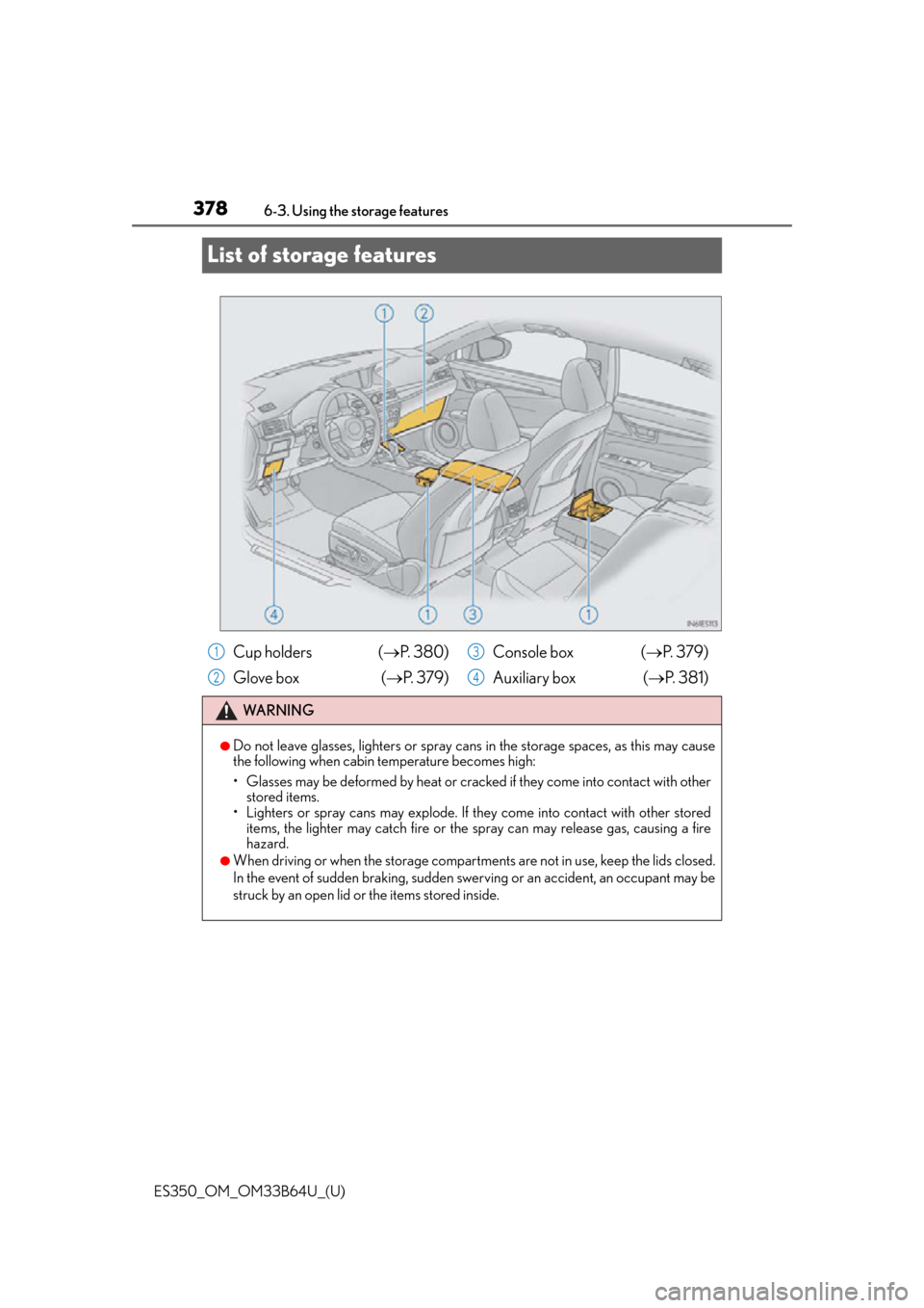 Lexus ES350 2016  Owners Manuals /  LEXUS 2016 ES350 OWNERS MANUAL (OM33B64U) 378
ES350_OM_OM33B64U_(U)6-3. Using the storage features
List of storage features
Cup holders  (
P.  3 8 0 )
Glove box  ( P.  3 7 9 ) Console box  (
P.  3 7 9 )
Auxiliary box ( P.  3 8 1 )