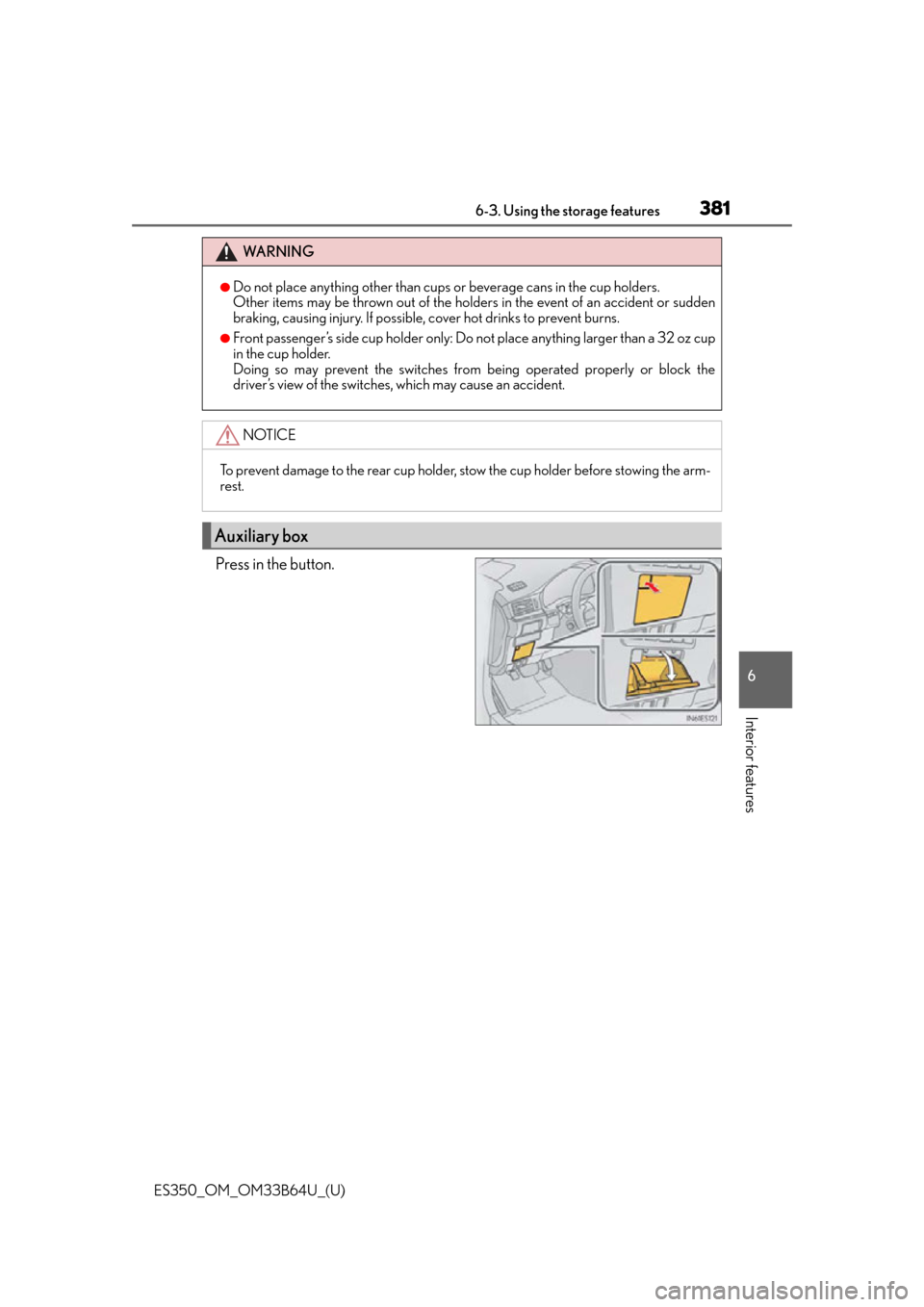 Lexus ES350 2016  Owners Manuals /  LEXUS 2016 ES350 OWNERS MANUAL (OM33B64U) ES350_OM_OM33B64U_(U)
3816-3. Using the storage features
6
Interior features
Press in the button.
WA R N I N G
●Do not place anything other than cups or beverage cans in the cup holders.
Other items